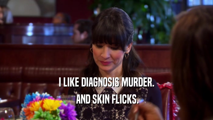 I LIKE DIAGNOSIS MURDER.  AND SKIN FLICKS. 