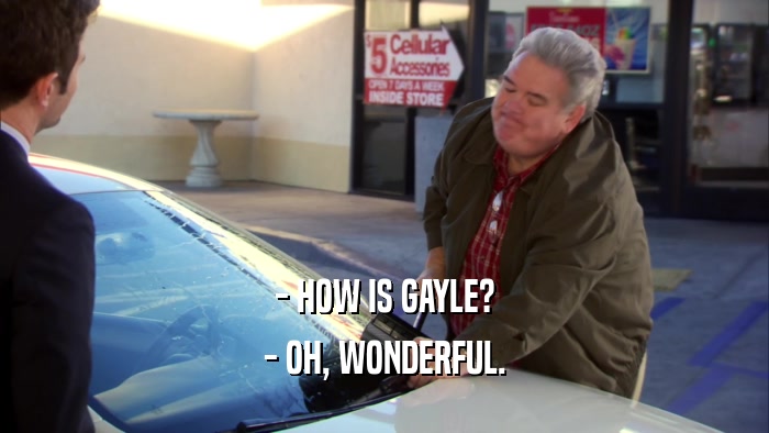 - HOW IS GAYLE?
 - OH, WONDERFUL.
 