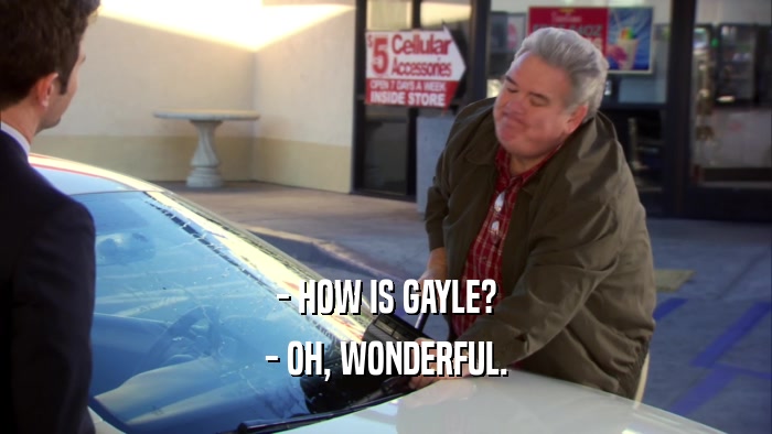 - HOW IS GAYLE? - OH, WONDERFUL. 