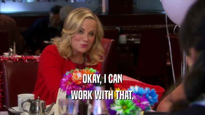 OKAY, I CAN WORK WITH THAT. 