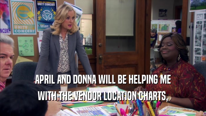APRIL AND DONNA WILL BE HELPING ME WITH THE VENDOR LOCATION CHARTS, 