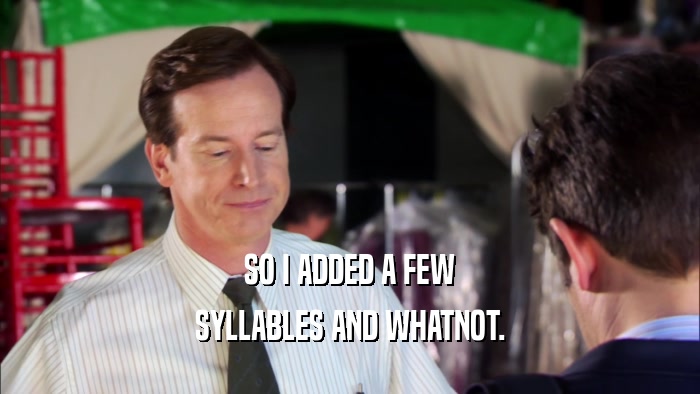 SO I ADDED A FEW SYLLABLES AND WHATNOT. 