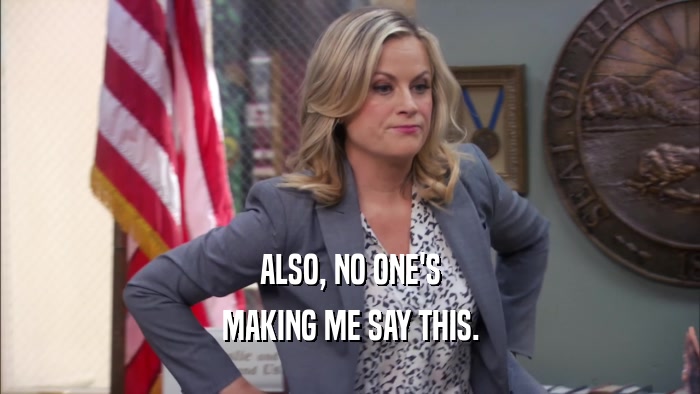 ALSO, NO ONE'S MAKING ME SAY THIS. 