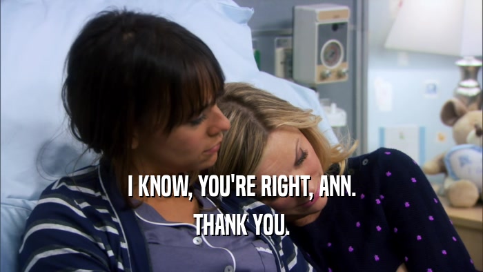 I KNOW, YOU'RE RIGHT, ANN. THANK YOU. 