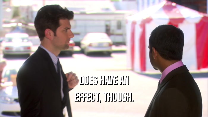 DOES HAVE AN EFFECT, THOUGH. 