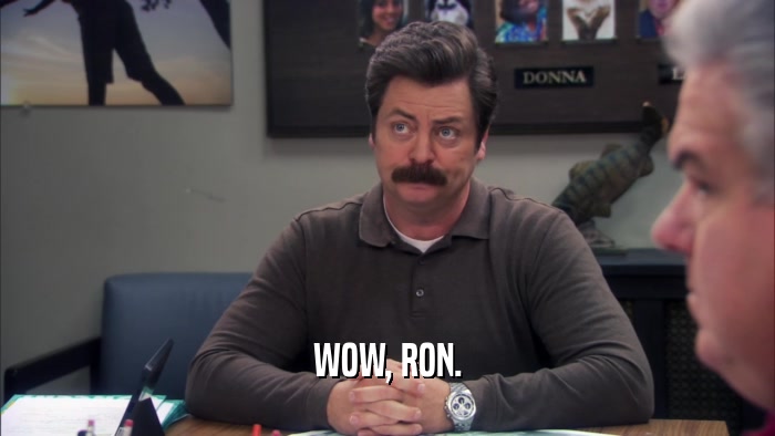 WOW, RON.  