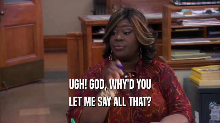UGH! GOD, WHY'D YOU LET ME SAY ALL THAT? 