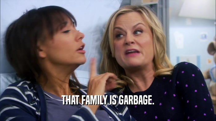 THAT FAMILY IS GARBAGE.  