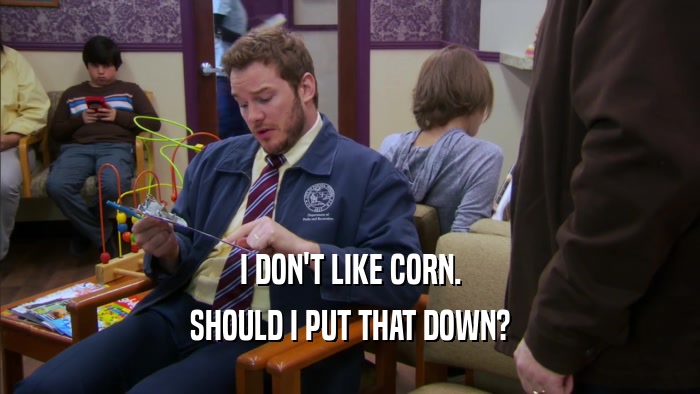 I DON'T LIKE CORN. SHOULD I PUT THAT DOWN? 