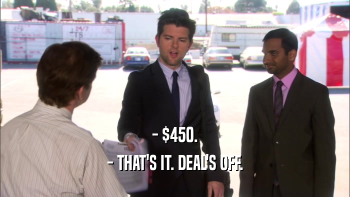 - $450. - THAT'S IT. DEAL'S OFF. 