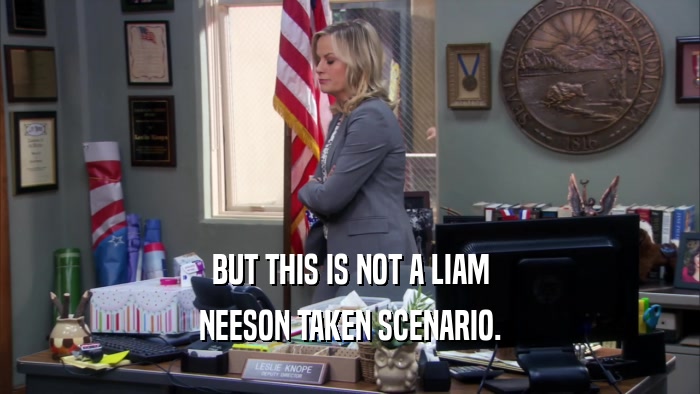 BUT THIS IS NOT A LIAM NEESON TAKEN SCENARIO. 
