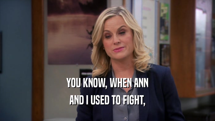YOU KNOW, WHEN ANN AND I USED TO FIGHT, 