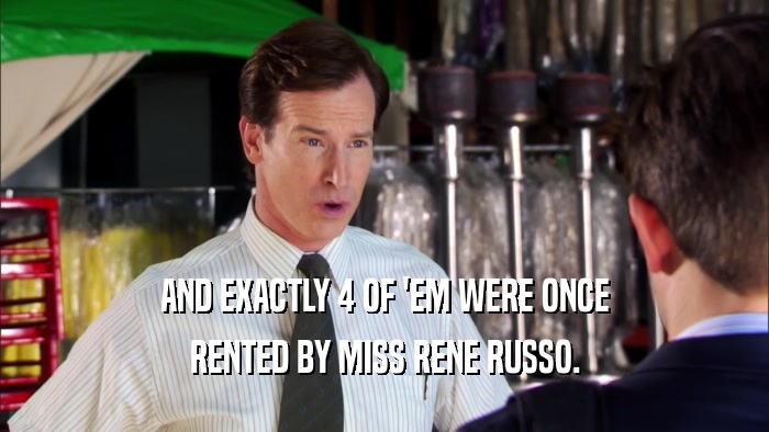 AND EXACTLY 4 OF 'EM WERE ONCE RENTED BY MISS RENE RUSSO. 