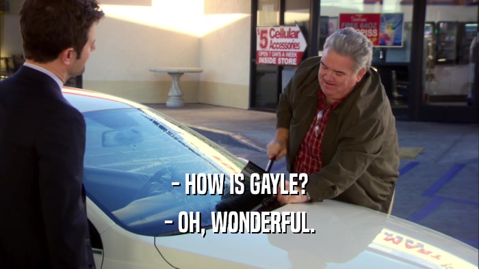 - HOW IS GAYLE? - OH, WONDERFUL. 