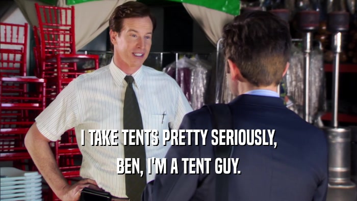 I TAKE TENTS PRETTY SERIOUSLY, BEN, I'M A TENT GUY. 