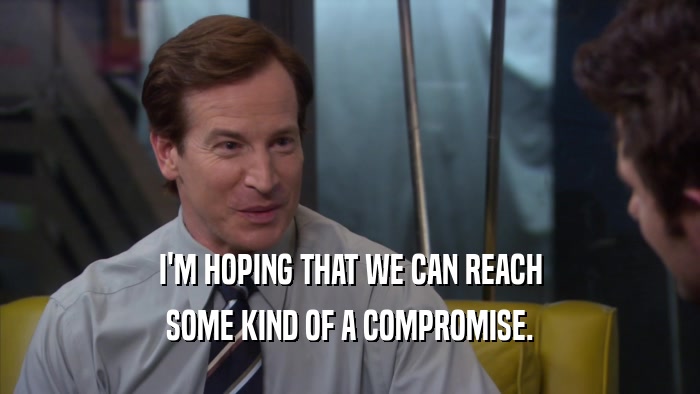 I'M HOPING THAT WE CAN REACH SOME KIND OF A COMPROMISE. 