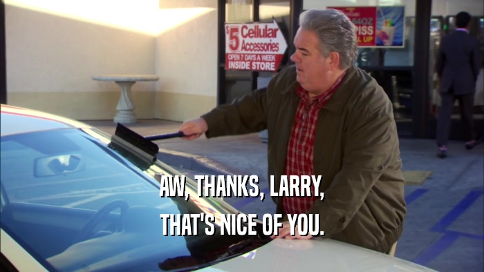 AW, THANKS, LARRY, THAT'S NICE OF YOU. 