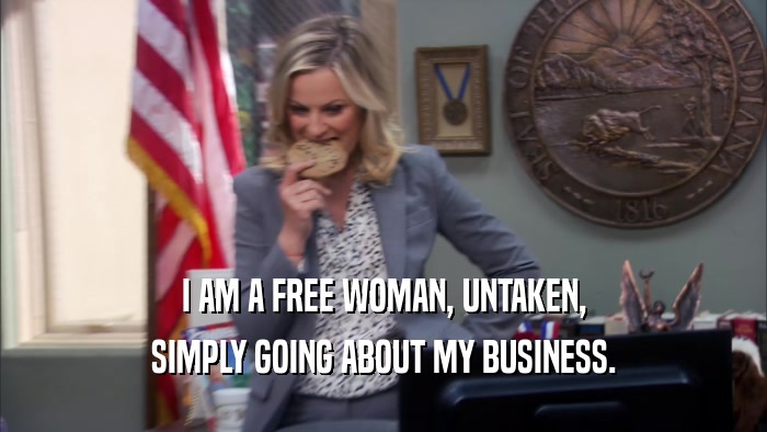 I AM A FREE WOMAN, UNTAKEN, SIMPLY GOING ABOUT MY BUSINESS. 
