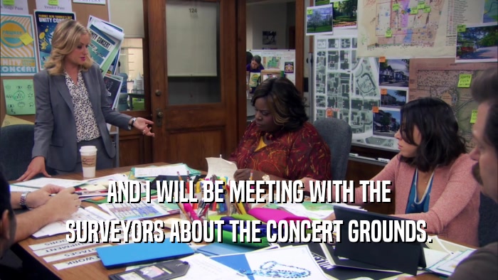 AND I WILL BE MEETING WITH THE SURVEYORS ABOUT THE CONCERT GROUNDS. 