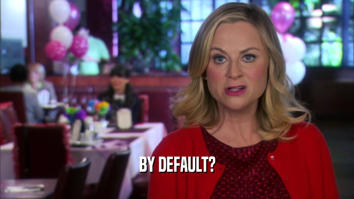BY DEFAULT?  