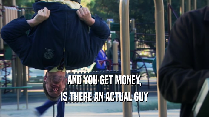 AND YOU GET MONEY,
 IS THERE AN ACTUAL GUY
 