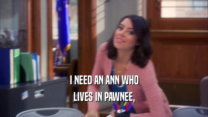 I NEED AN ANN WHO
 LIVES IN PAWNEE,
 