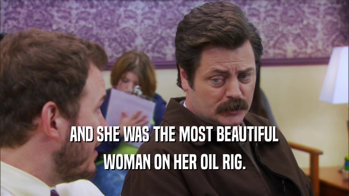 AND SHE WAS THE MOST BEAUTIFUL WOMAN ON HER OIL RIG. 