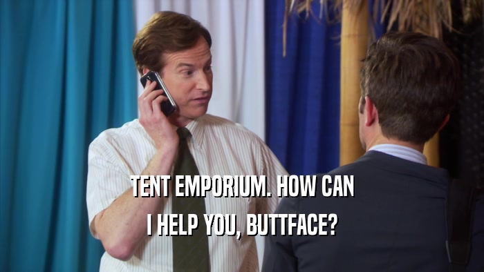 TENT EMPORIUM. HOW CAN I HELP YOU, BUTTFACE? 
