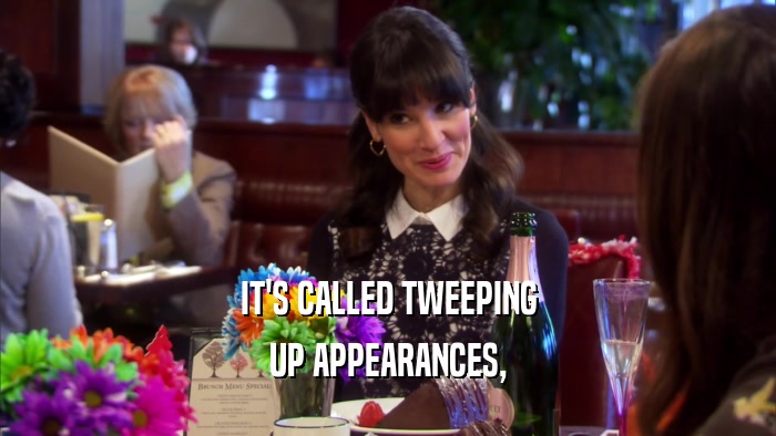 IT'S CALLED TWEEPING UP APPEARANCES, 