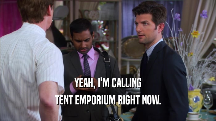YEAH, I'M CALLING TENT EMPORIUM RIGHT NOW. 