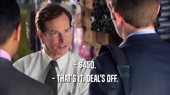 - $450. - THAT'S IT. DEAL'S OFF. 