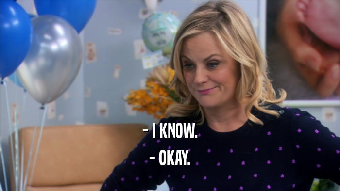 - I KNOW. - OKAY. 