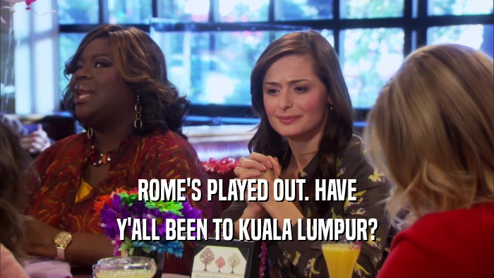 ROME'S PLAYED OUT. HAVE Y'ALL BEEN TO KUALA LUMPUR? 