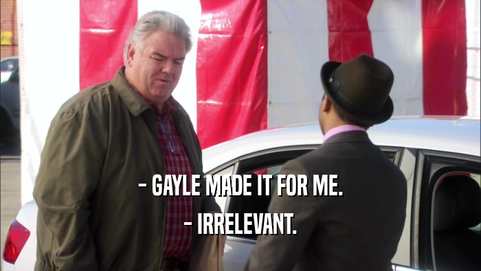 - GAYLE MADE IT FOR ME. - IRRELEVANT. 
