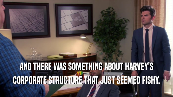 AND THERE WAS SOMETHING ABOUT HARVEY'S CORPORATE STRUCTURE THAT JUST SEEMED FISHY. 