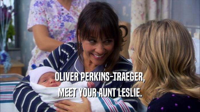 OLIVER PERKINS-TRAEGER,
 MEET YOUR AUNT LESLIE.
 