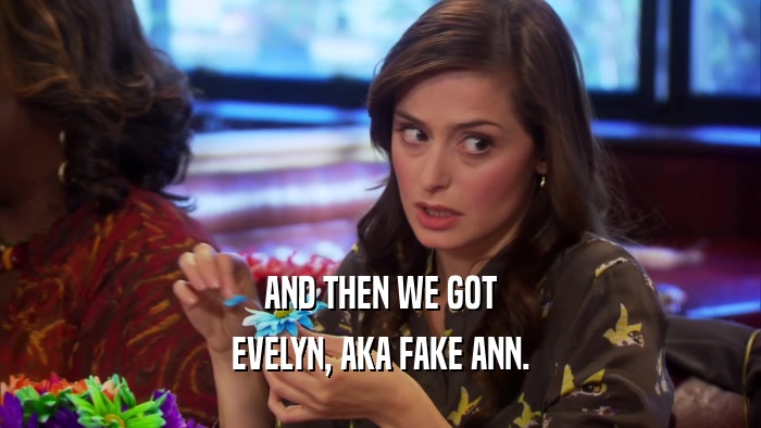 AND THEN WE GOT
 EVELYN, AKA FAKE ANN.
 