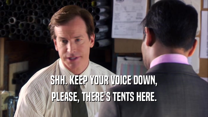 SHH. KEEP YOUR VOICE DOWN, PLEASE, THERE'S TENTS HERE. 