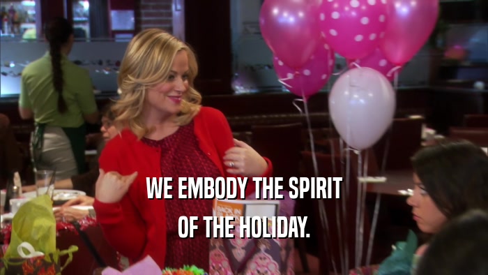 WE EMBODY THE SPIRIT OF THE HOLIDAY. 