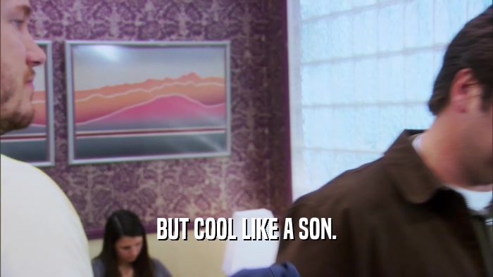 BUT COOL LIKE A SON.  