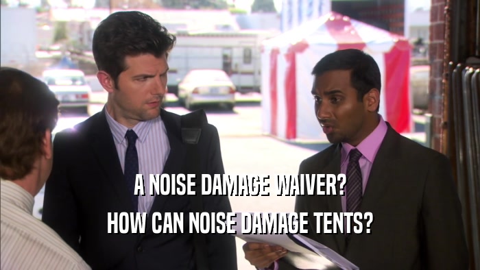A NOISE DAMAGE WAIVER? HOW CAN NOISE DAMAGE TENTS? 