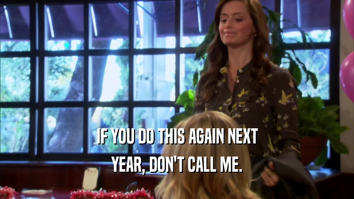 IF YOU DO THIS AGAIN NEXT YEAR, DON'T CALL ME. 