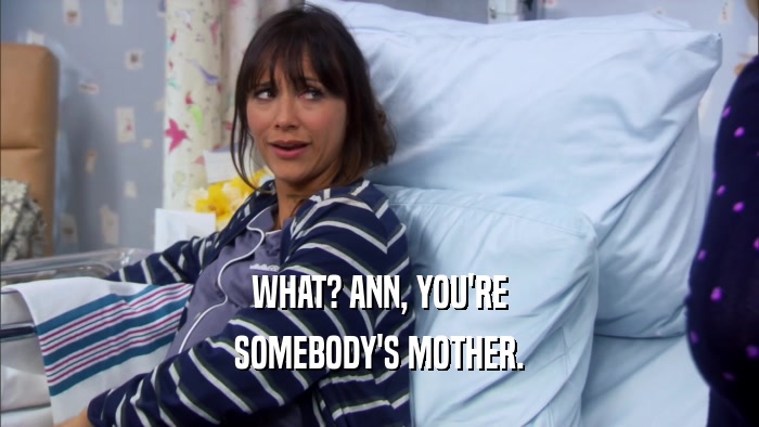 WHAT? ANN, YOU'RE SOMEBODY'S MOTHER. 