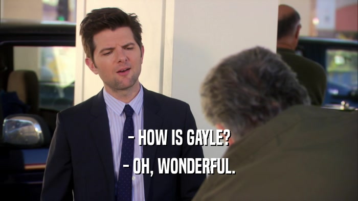 - HOW IS GAYLE? - OH, WONDERFUL. 
