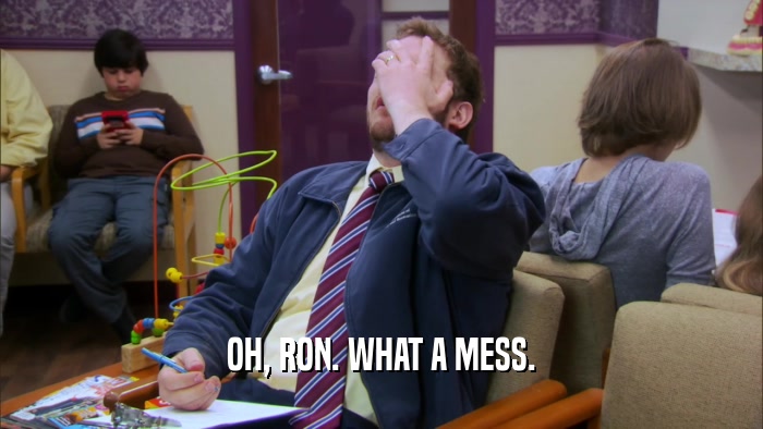 OH, RON. WHAT A MESS.  