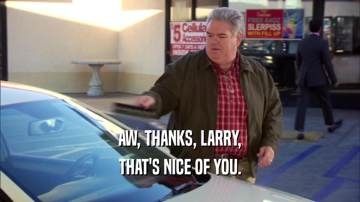AW, THANKS, LARRY, THAT'S NICE OF YOU. 