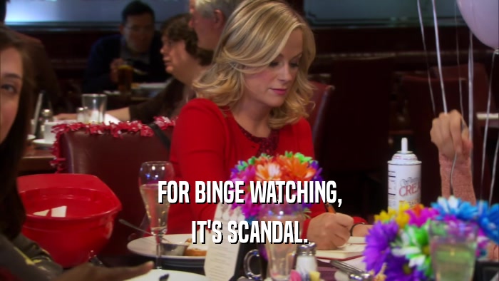 FOR BINGE WATCHING, IT'S SCANDAL. 
