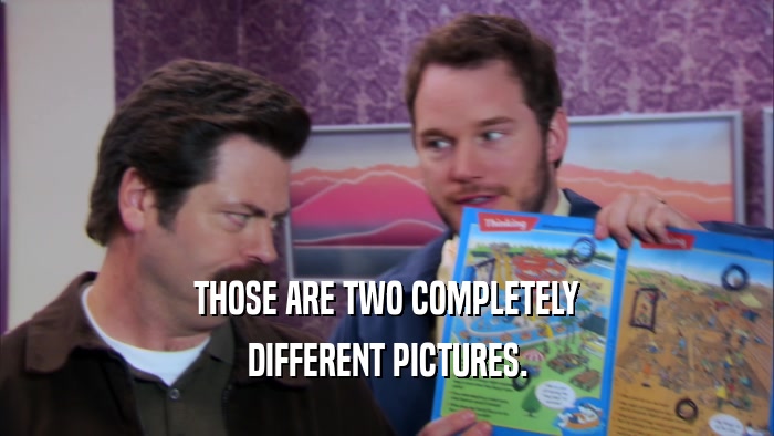 THOSE ARE TWO COMPLETELY DIFFERENT PICTURES. 