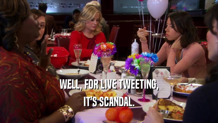 WELL, FOR LIVE TWEETING, IT'S SCANDAL. 