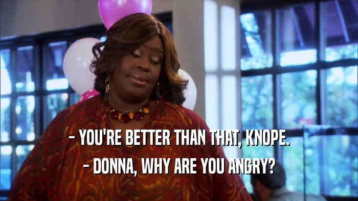 - YOU'RE BETTER THAN THAT, KNOPE. - DONNA, WHY ARE YOU ANGRY? 